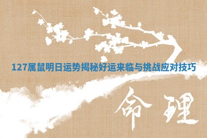 127属鼠明日运势揭秘 🐍 好运来临 ♈ 与挑战应对技巧
