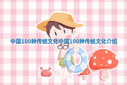 中 🌚 国100种传统文化_中国100种传统文化介绍 ✨