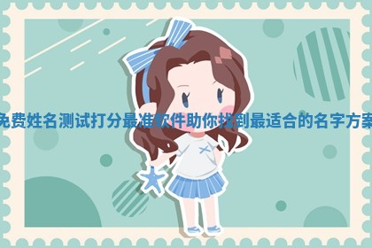 免费姓名测试打分最准软件助你 📪 找到最 🏮 适合的名字方案