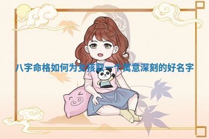 八字命格如何为女孩取一 🐣 个寓意深刻 🌠 的好名字