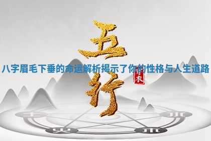 八 🗞 字眉毛下垂的命运解 👓 析揭示了你的性格与人生道路