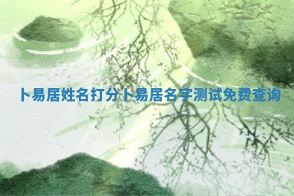 卜 🤞 易居姓名打分_卜 🌠 易居名字测试免费查询