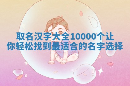 取名汉字 👷 大全1000 🎮 0个让你轻松找到最适合的名字选择
