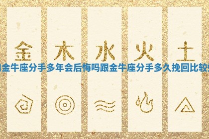 和金牛座分手 🎊 多年会后悔吗 跟金牛座 💪 分手多久挽回比较好 和金牛座分手 🎊 多年会后悔吗 跟金牛座 💪 分手多久挽回比较好