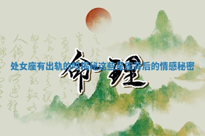 处女座有出轨的吗揭秘这些星 🥁 座背后的情 🧚 感秘密