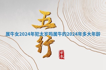 属 🐍 牛女2024年犯太岁吗 属牛 👰 的2024年多大年龄