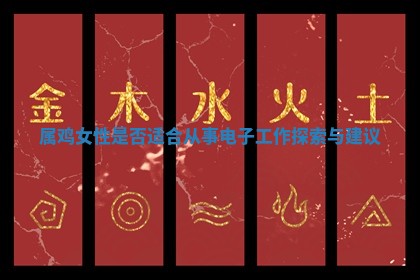 属鸡女性是否适合从事电 💜 子工作探索与建 💣 议 属鸡女性是否适合从事电 💜 子工作探索与建 💣 议