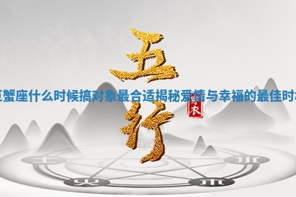巨蟹座什么时候搞对象最合适 📏 揭秘爱情与幸福 📎 的最佳时机