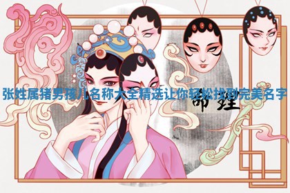 张姓属猪男孩儿名 🐘 称大全 🤲 精选让你轻松找到完美名字
