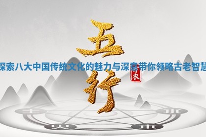 探索八大中国传统文化的魅力 🌷 与深意带你领 🈁 略古老智慧