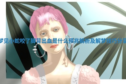 梦见小蛇咬 🏊 了脚背出血是什么预兆解析 🦑 及解梦技巧分享 梦见小蛇咬 🏊 了脚背出血是什么预兆解析 🦑 及解梦技巧分享