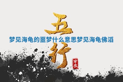 梦见海龟的噩梦什么意 🚍 思 梦 😍 见海龟佛滔 梦见海龟的噩梦什么意 🚍 思 梦 😍 见海龟佛滔