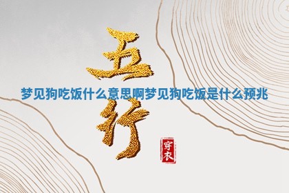 梦见狗吃 🛐 饭什么意思啊_ 🤪 梦见狗吃饭是什么预兆 梦见狗吃 🛐 饭什么意思啊_ 🤪 梦见狗吃饭是什么预兆