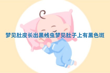 梦见肚皮长出黑线 😈 虫_梦见肚子上有 🚩 黑色斑