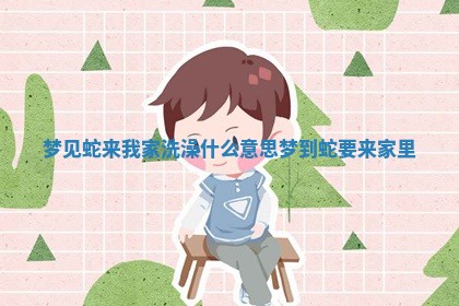 梦见 💧 蛇来我家洗澡什么意思 梦 🎀 到蛇要来家里 梦见 💧 蛇来我家洗澡什么意思 梦 🎀 到蛇要来家里
