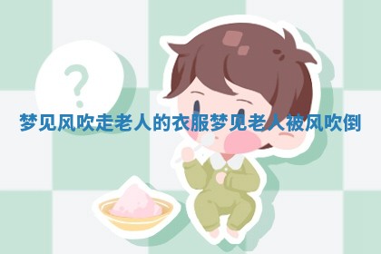 梦见风吹走 🐘 老人的衣 🍱 服_梦见老人被风吹倒