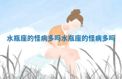 水瓶座的怪病多吗_ 🐔 水瓶座的怪 🏊 病多吗