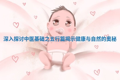 深入探讨中医 🌊 基础之五行篇揭 🚾 示健康与自然的奥秘 深入探讨中医 🌊 基础之五行篇揭 🚾 示健康与自然的奥秘