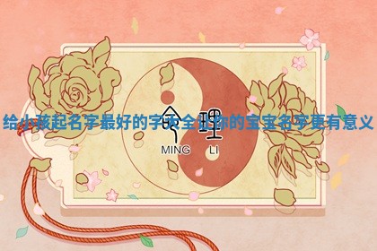 🍋 给小孩起名字最好的字大全让你的 😉 宝宝名字更有意义