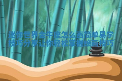 迷你世界金牛座怎么画简单易学技 👶 巧分享让你轻松 💗 掌握绘画技巧