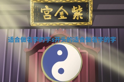 适合做名字 🐢 的字 s开头的适合做名 🤡 字的字