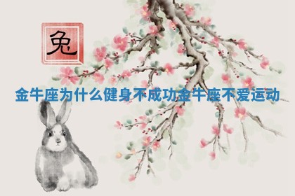 金牛 🔌 座为什么健身不成功_金牛座不爱运动 🌆 金牛 🔌 座为什么健身不成功_金牛座不爱运动 🌆