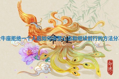 金牛座 🐷 拒绝一个人后如何调整心态和继续前行的方法 🐛 分享 金牛座 🐷 拒绝一个人后如何调整心态和继续前行的方法 🐛 分享