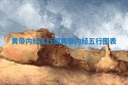 黄帝 📑 内经五行图 黄帝内经五行图 🔜 表